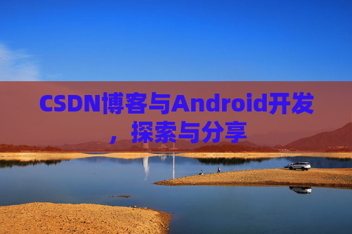 CSDN博客与Android开发，探索与分享